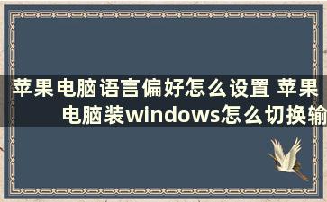 苹果电脑语言偏好怎么设置 苹果电脑装windows怎么切换输入法